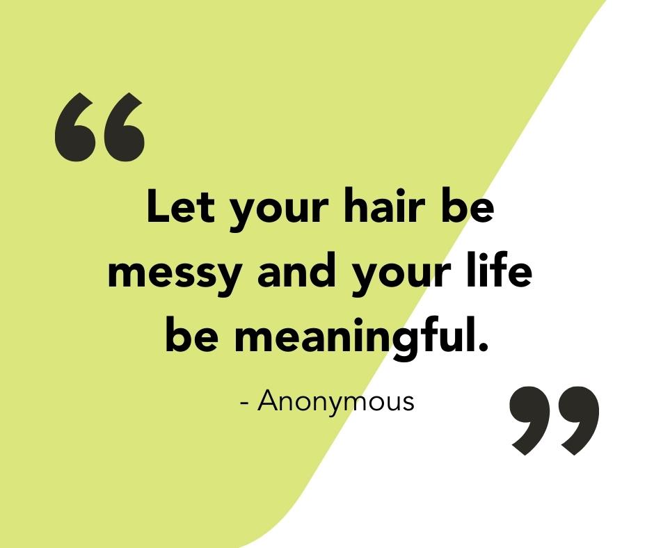 Quote saying, "Let your hair be messy and your life be meaningful."