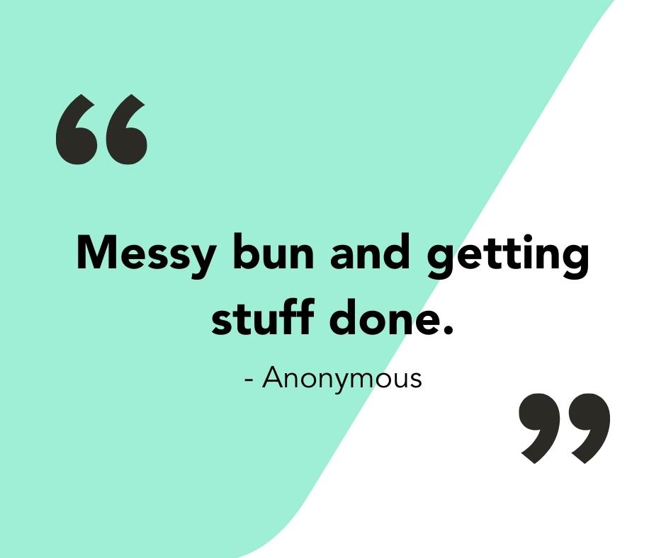 Quote saying, "Messy bun and getting stuff done."