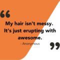 Messy hair quote saying, “My hair isn't messy. It's just erupting with awesome.”